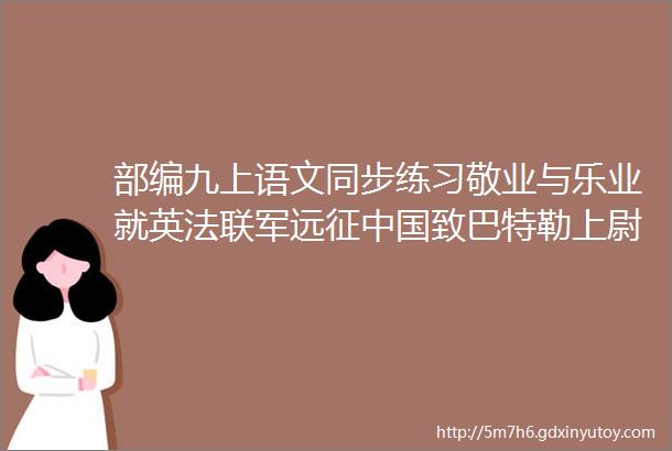 部编九上语文同步练习敬业与乐业就英法联军远征中国致巴特勒上尉的信