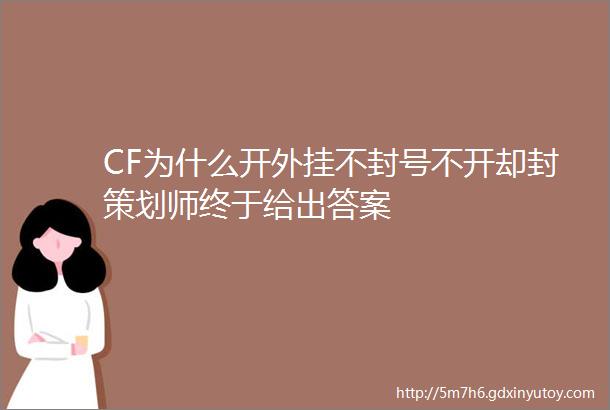 CF为什么开外挂不封号不开却封策划师终于给出答案