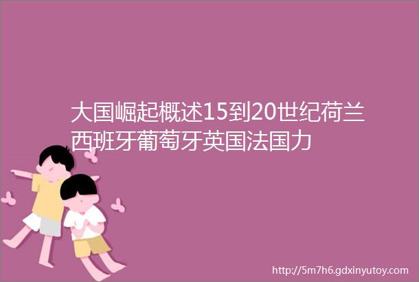 大国崛起概述15到20世纪荷兰西班牙葡萄牙英国法国力