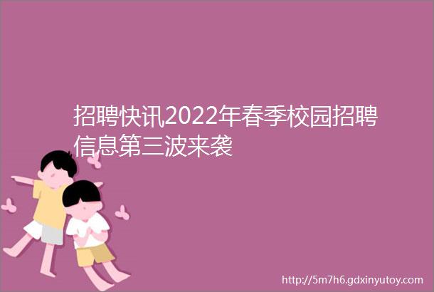 招聘快讯2022年春季校园招聘信息第三波来袭