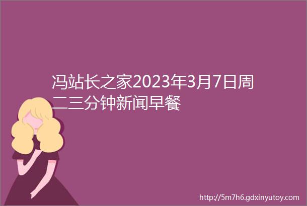 冯站长之家2023年3月7日周二三分钟新闻早餐