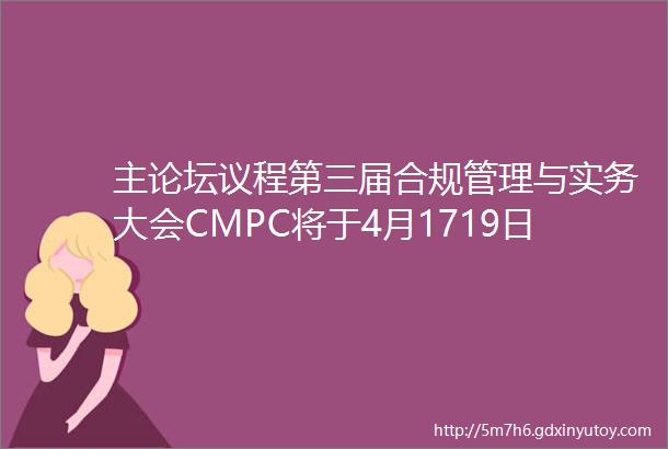 主论坛议程第三届合规管理与实务大会CMPC将于4月1719日上海举办