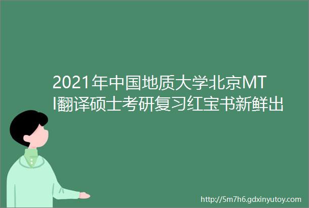 2021年中国地质大学北京MTI翻译硕士考研复习红宝书新鲜出炉高分研究生团队倾力打造