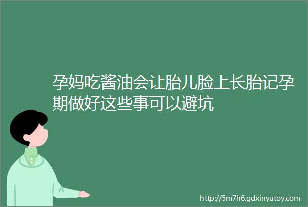 孕妈吃酱油会让胎儿脸上长胎记孕期做好这些事可以避坑