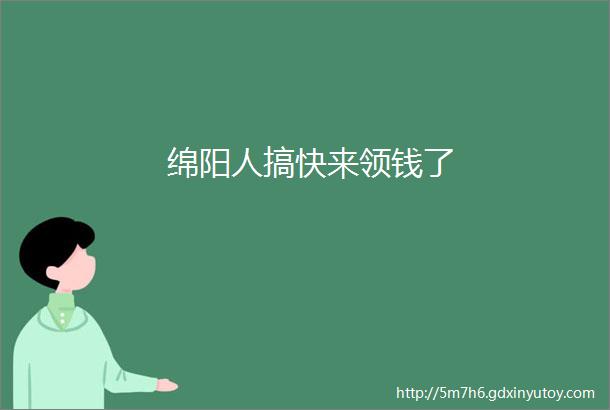 绵阳人搞快来领钱了