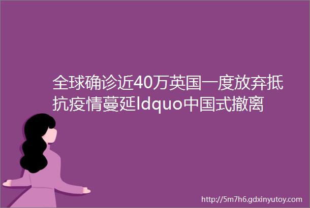 全球确诊近40万英国一度放弃抵抗疫情蔓延ldquo中国式撤离rdquo感动全世界