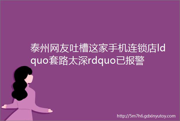 泰州网友吐槽这家手机连锁店ldquo套路太深rdquo已报警