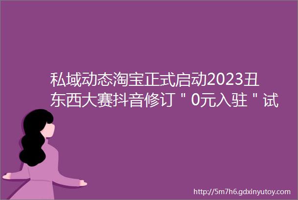 私域动态淘宝正式启动2023丑东西大赛抖音修订＂0元入驻＂试运营规范奈雪的茶申请奈雪茶院商标hellip