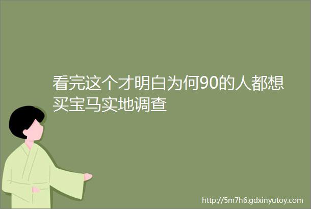 看完这个才明白为何90的人都想买宝马实地调查