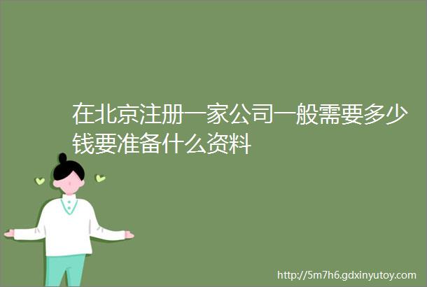 在北京注册一家公司一般需要多少钱要准备什么资料