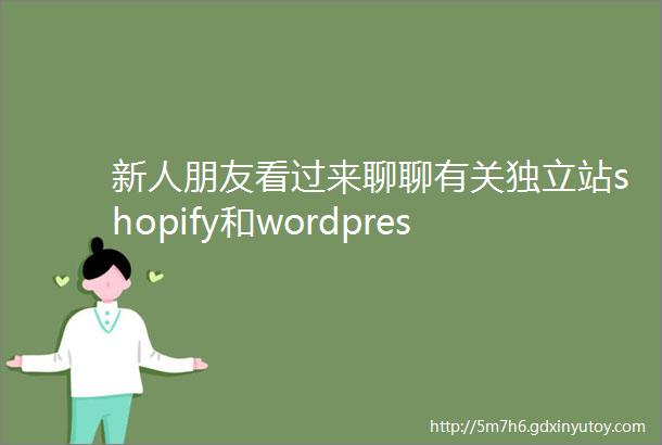 新人朋友看过来聊聊有关独立站shopify和wordpress的几个概念