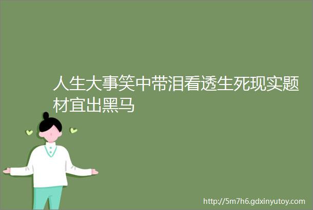 人生大事笑中带泪看透生死现实题材宜出黑马