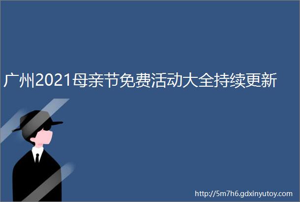 广州2021母亲节免费活动大全持续更新