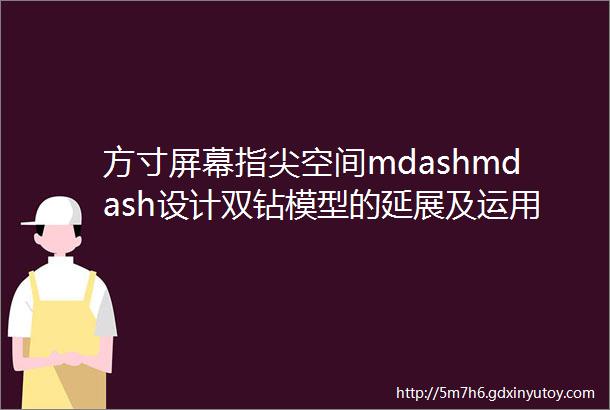 方寸屏幕指尖空间mdashmdash设计双钻模型的延展及运用