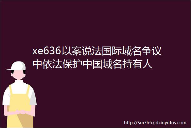 xe636以案说法国际域名争议中依法保护中国域名持有人