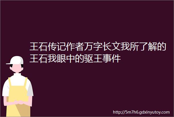 王石传记作者万字长文我所了解的王石我眼中的驱王事件