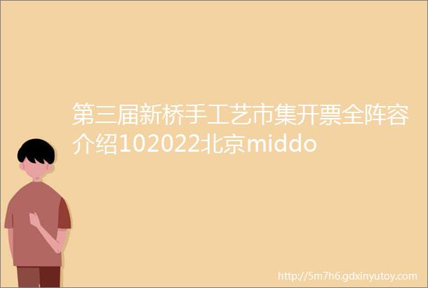 第三届新桥手工艺市集开票全阵容介绍102022北京middot潘家园