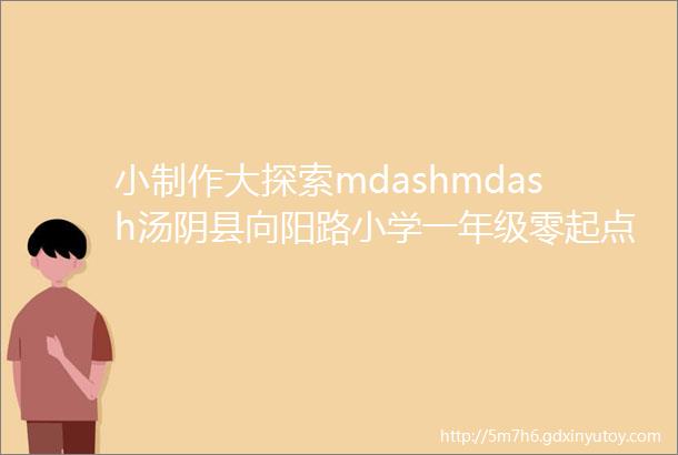 小制作大探索mdashmdash汤阴县向阳路小学一年级零起点创意钟表制作