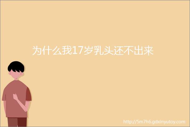 为什么我17岁乳头还不出来