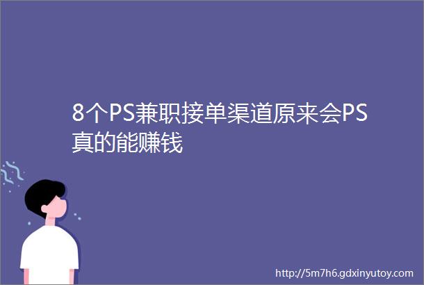 8个PS兼职接单渠道原来会PS真的能赚钱