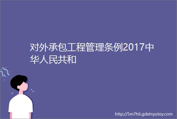 对外承包工程管理条例2017中华人民共和