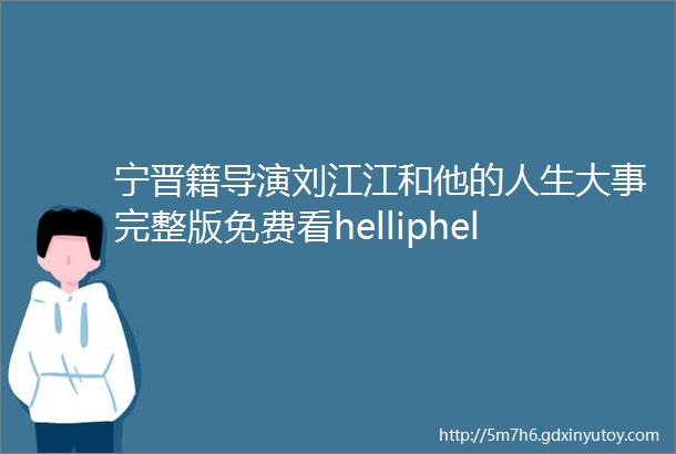 宁晋籍导演刘江江和他的人生大事完整版免费看helliphellip