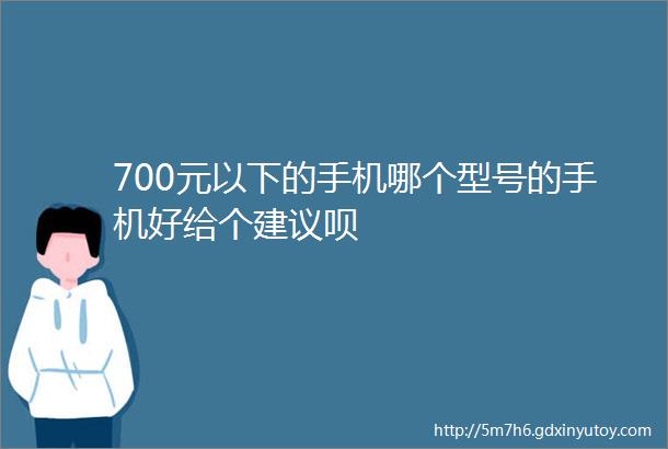 700元以下的手机哪个型号的手机好给个建议呗