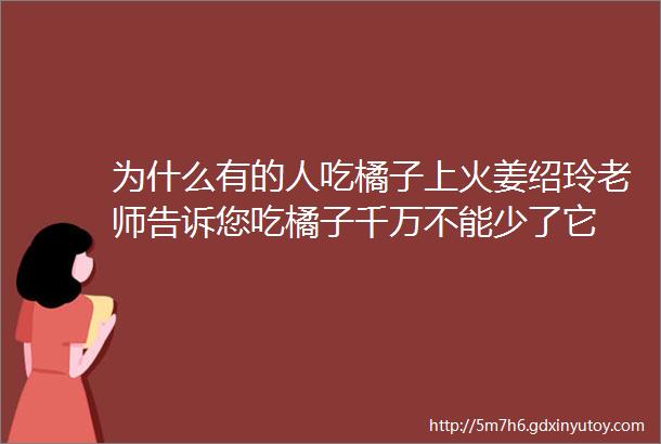 为什么有的人吃橘子上火姜绍玲老师告诉您吃橘子千万不能少了它