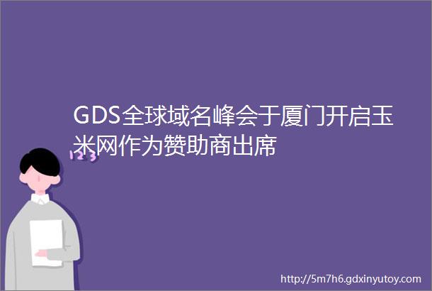 GDS全球域名峰会于厦门开启玉米网作为赞助商出席