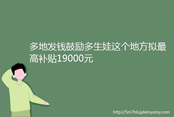 多地发钱鼓励多生娃这个地方拟最高补贴19000元