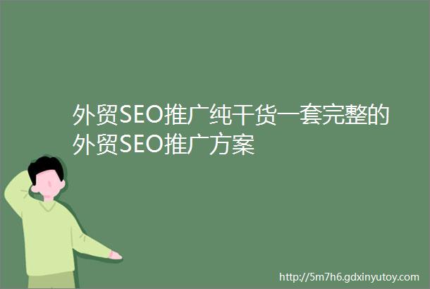 外贸SEO推广纯干货一套完整的外贸SEO推广方案