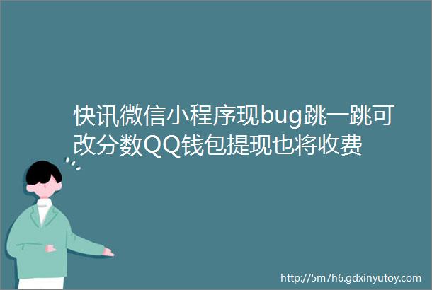 快讯微信小程序现bug跳一跳可改分数QQ钱包提现也将收费