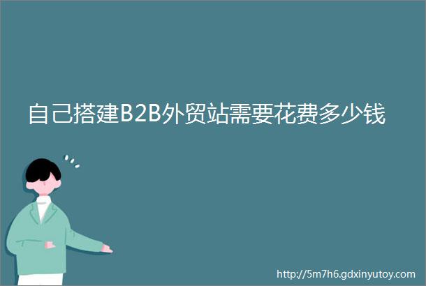 自己搭建B2B外贸站需要花费多少钱